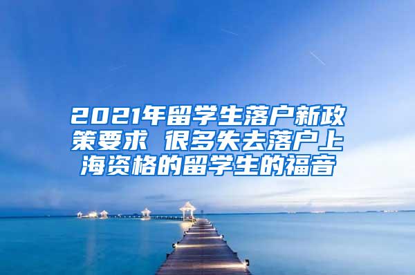 2021年留学生落户新政策要求 很多失去落户上海资格的留学生的福音