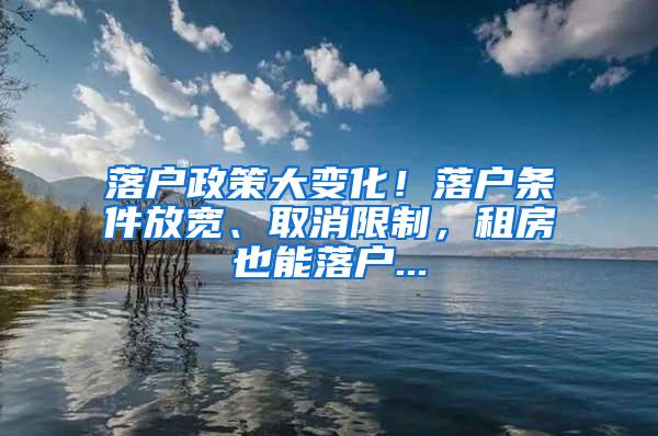 落户政策大变化！落户条件放宽、取消限制，租房也能落户...