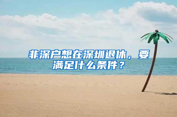 非深户想在深圳退休，要满足什么条件？