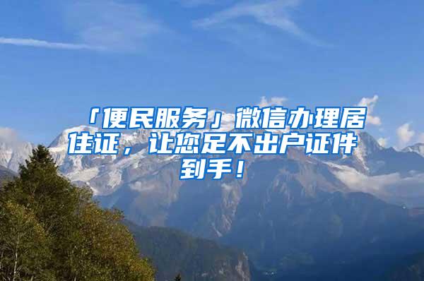 「便民服务」微信办理居住证，让您足不出户证件到手！