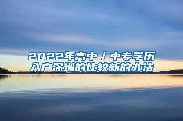 2022年高中／中专学历入户深圳的比较新的办法