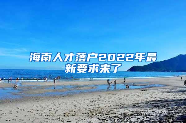 海南人才落户2022年最新要求来了