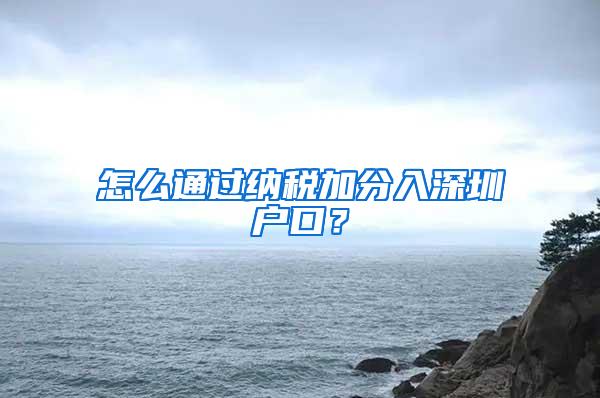 怎么通过纳税加分入深圳户口？