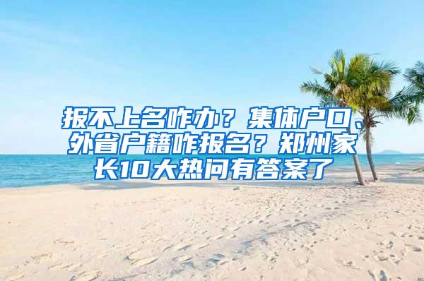 报不上名咋办？集体户口、外省户籍咋报名？郑州家长10大热问有答案了