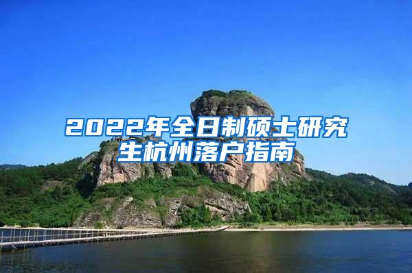 2022年全日制硕士研究生杭州落户指南