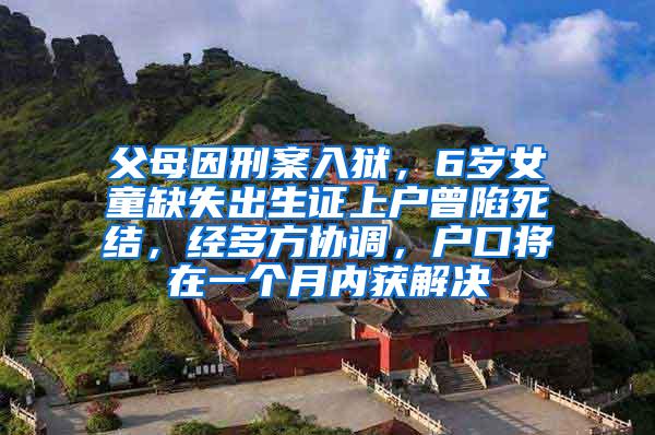 父母因刑案入狱，6岁女童缺失出生证上户曾陷死结，经多方协调，户口将在一个月内获解决