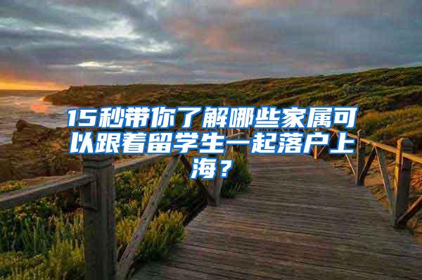 15秒带你了解哪些家属可以跟着留学生一起落户上海？