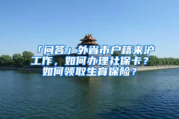 「问答」外省市户籍来沪工作，如何办理社保卡？如何领取生育保险？