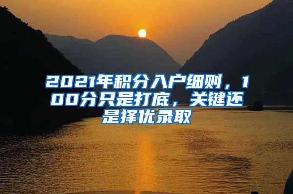 2021年积分入户细则，100分只是打底，关键还是择优录取