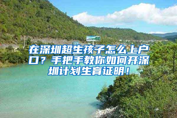 在深圳超生孩子怎么上户口？手把手教你如何开深圳计划生育证明！