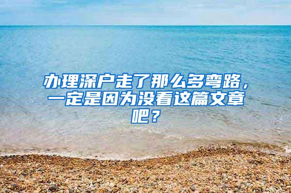 办理深户走了那么多弯路，一定是因为没看这篇文章吧？