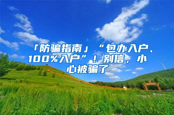 「防骗指南」“包办入户、100%入户”！别信，小心被骗了