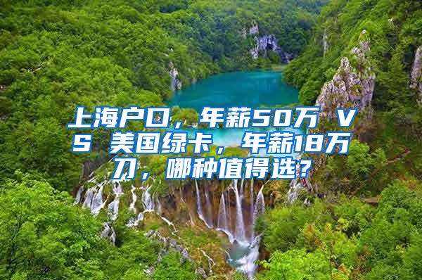 上海户口，年薪50万 VS 美国绿卡，年薪18万刀，哪种值得选？