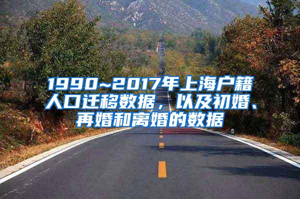 1990~2017年上海户籍人口迁移数据，以及初婚、再婚和离婚的数据