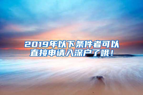 2019年以下条件者可以直接申请入深户了哦！