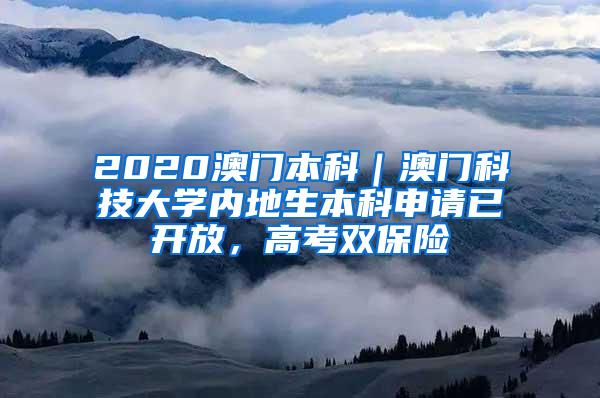 2020澳门本科｜澳门科技大学内地生本科申请已开放，高考双保险