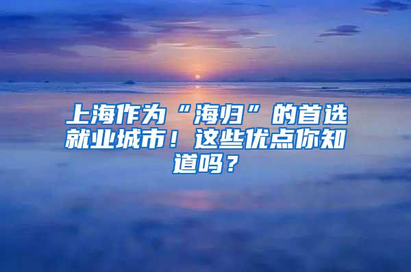 上海作为“海归”的首选就业城市！这些优点你知道吗？