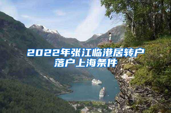 2022年张江临港居转户落户上海条件