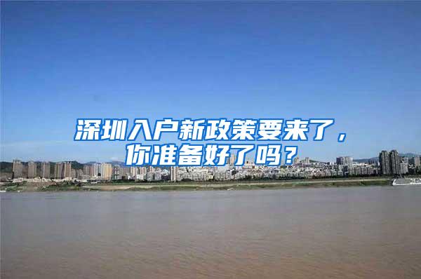 深圳入户新政策要来了，你准备好了吗？