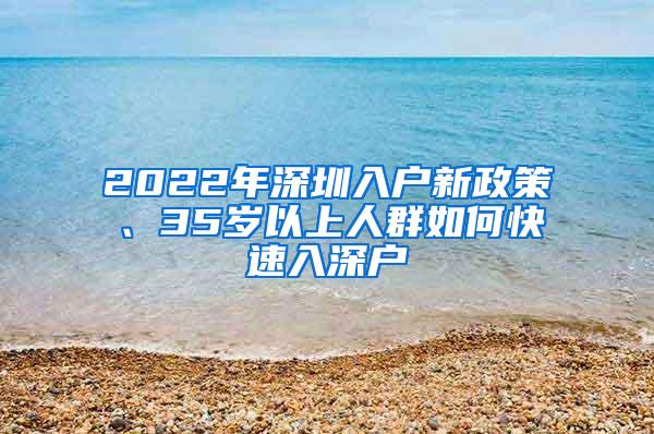 2022年深圳入户新政策、35岁以上人群如何快速入深户