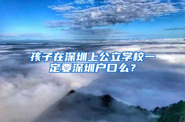 孩子在深圳上公立学校一定要深圳户口么？