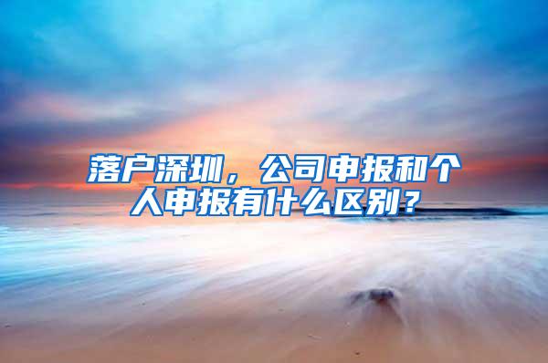 落户深圳，公司申报和个人申报有什么区别？