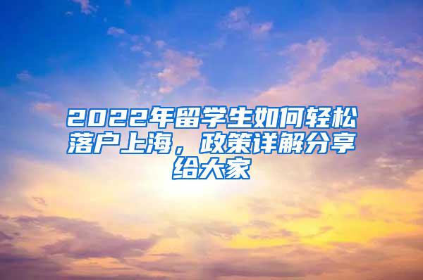 2022年留学生如何轻松落户上海，政策详解分享给大家