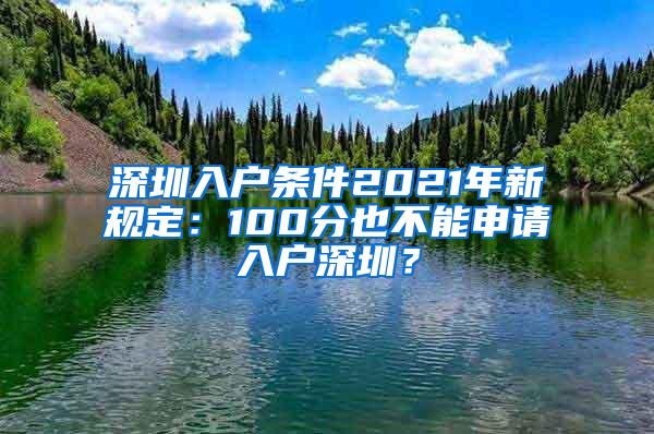 深圳入户条件2021年新规定：100分也不能申请入户深圳？