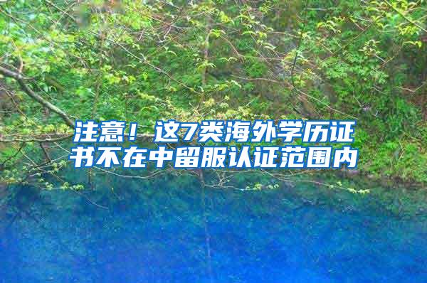 注意！这7类海外学历证书不在中留服认证范围内