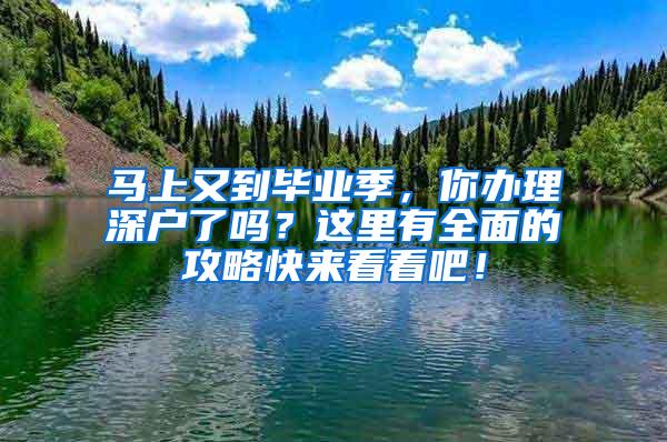 马上又到毕业季，你办理深户了吗？这里有全面的攻略快来看看吧！