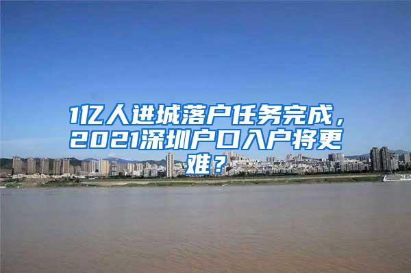 1亿人进城落户任务完成，2021深圳户口入户将更难？