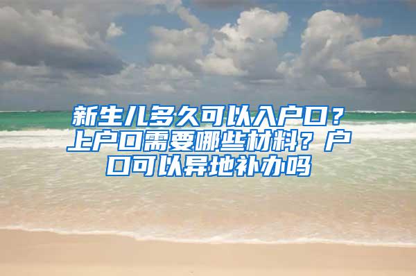 新生儿多久可以入户口？上户口需要哪些材料？户口可以异地补办吗