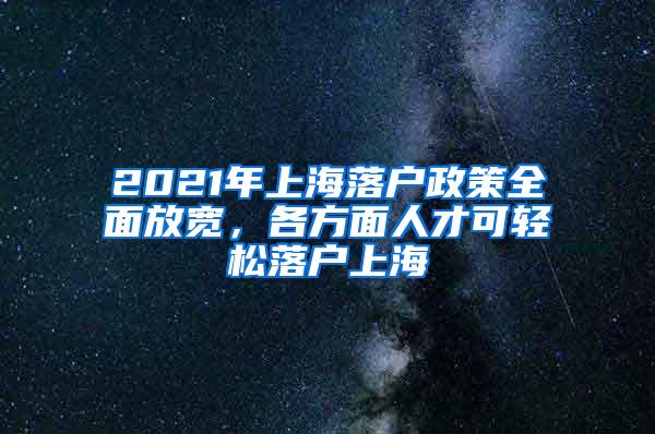 2021年上海落户政策全面放宽，各方面人才可轻松落户上海