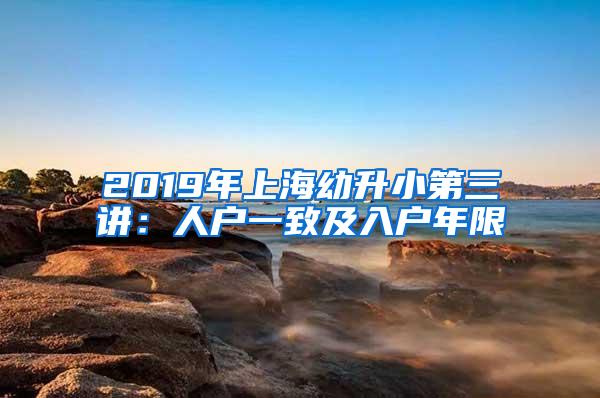 2019年上海幼升小第三讲：人户一致及入户年限