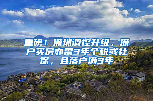 重磅！深圳调控升级，深户买房亦需3年个税或社保，且落户满3年