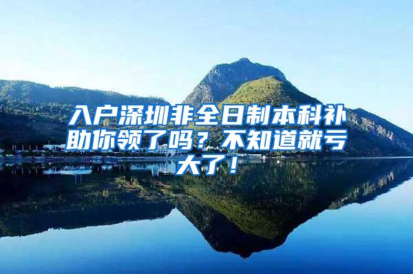 入户深圳非全日制本科补助你领了吗？不知道就亏大了！