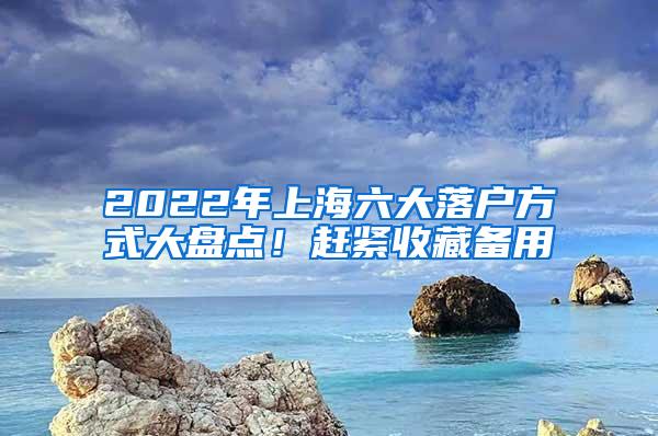 2022年上海六大落户方式大盘点！赶紧收藏备用