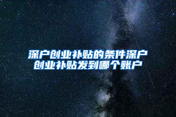 深户创业补贴的条件深户创业补贴发到哪个账户