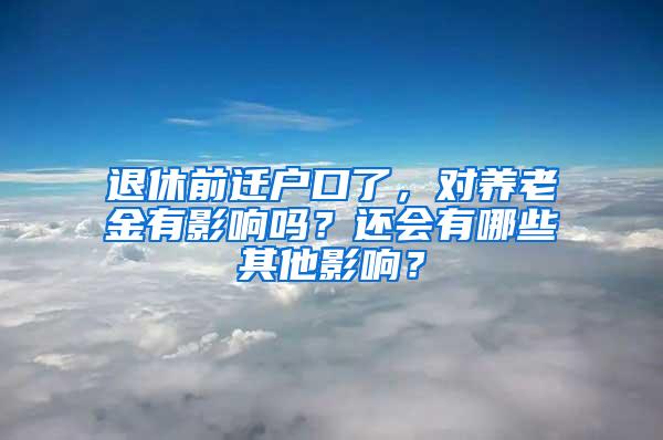 退休前迁户口了，对养老金有影响吗？还会有哪些其他影响？