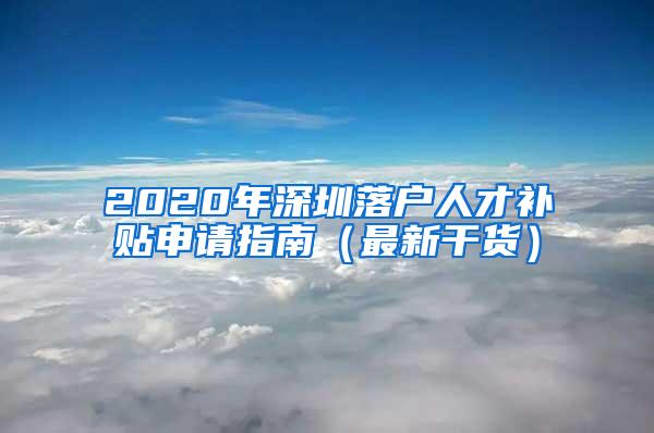 2020年深圳落户人才补贴申请指南（最新干货）