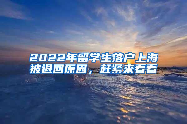 2022年留学生落户上海被退回原因，赶紧来看看