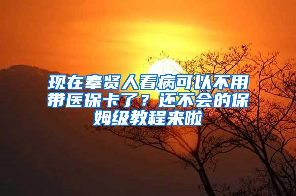 现在奉贤人看病可以不用带医保卡了？还不会的保姆级教程来啦