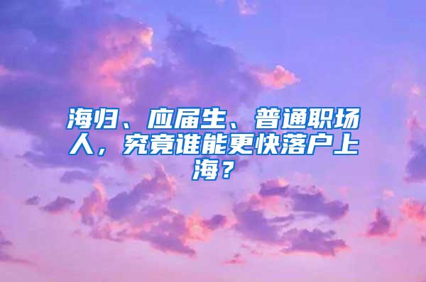 海归、应届生、普通职场人，究竟谁能更快落户上海？