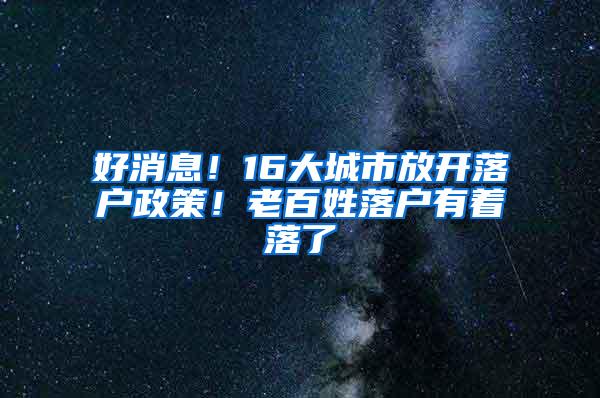 好消息！16大城市放开落户政策！老百姓落户有着落了