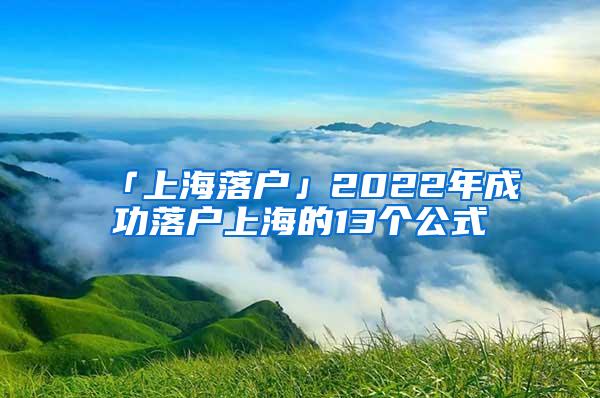 「上海落户」2022年成功落户上海的13个公式