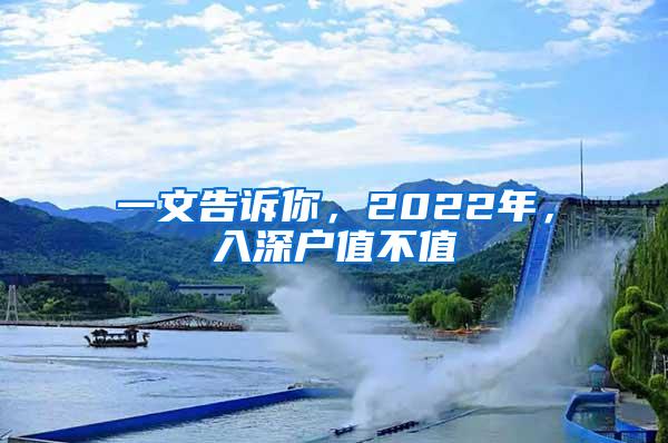 一文告诉你，2022年，入深户值不值