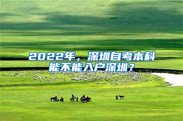 2022年，深圳自考本科能不能入户深圳？