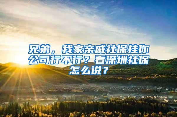 兄弟，我家亲戚社保挂你公司行不行？看深圳社保怎么说？