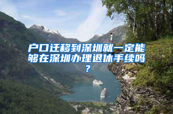 户口迁移到深圳就一定能够在深圳办理退休手续吗？