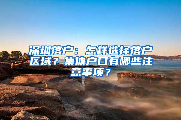 深圳落户：怎样选择落户区域？集体户口有哪些注意事项？